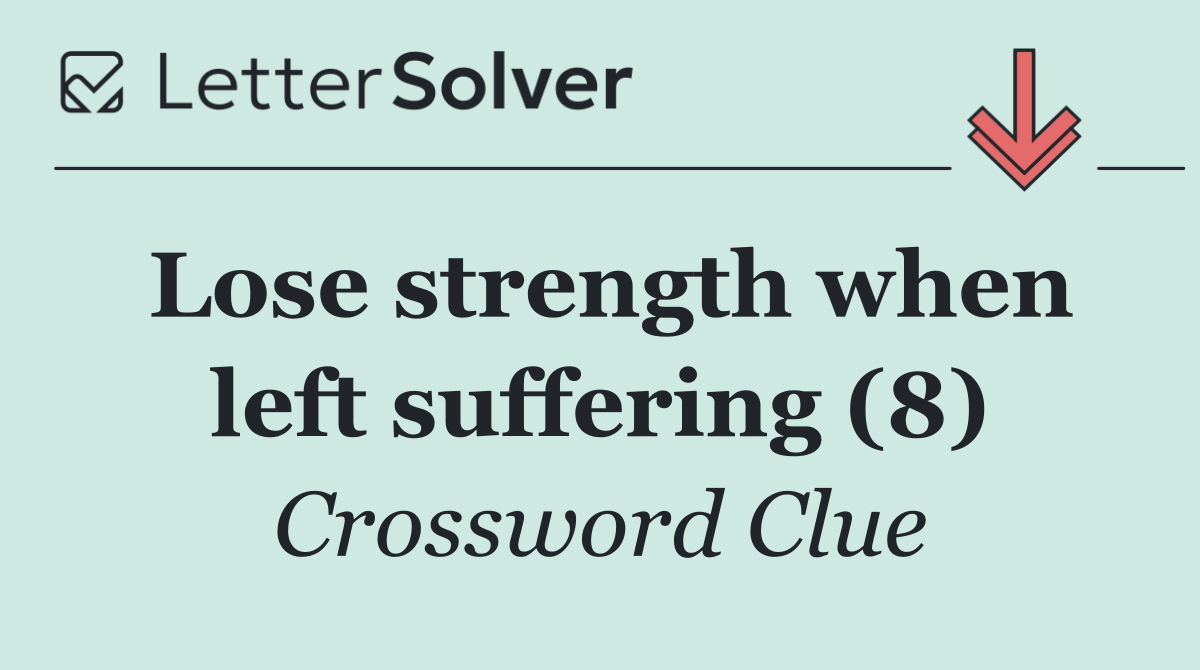 Lose strength when left suffering (8)