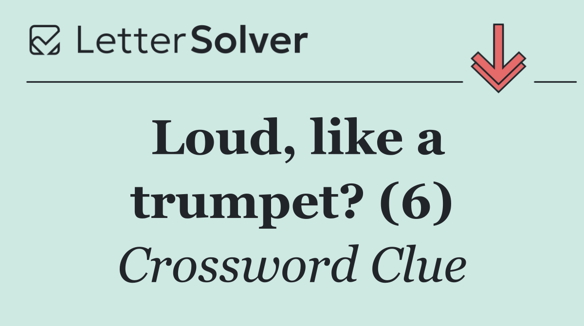 Loud, like a trumpet? (6)