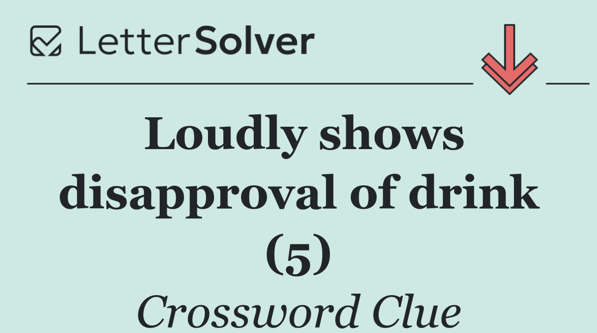 Loudly shows disapproval of drink (5)