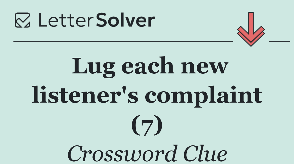 Lug each new listener's complaint (7)