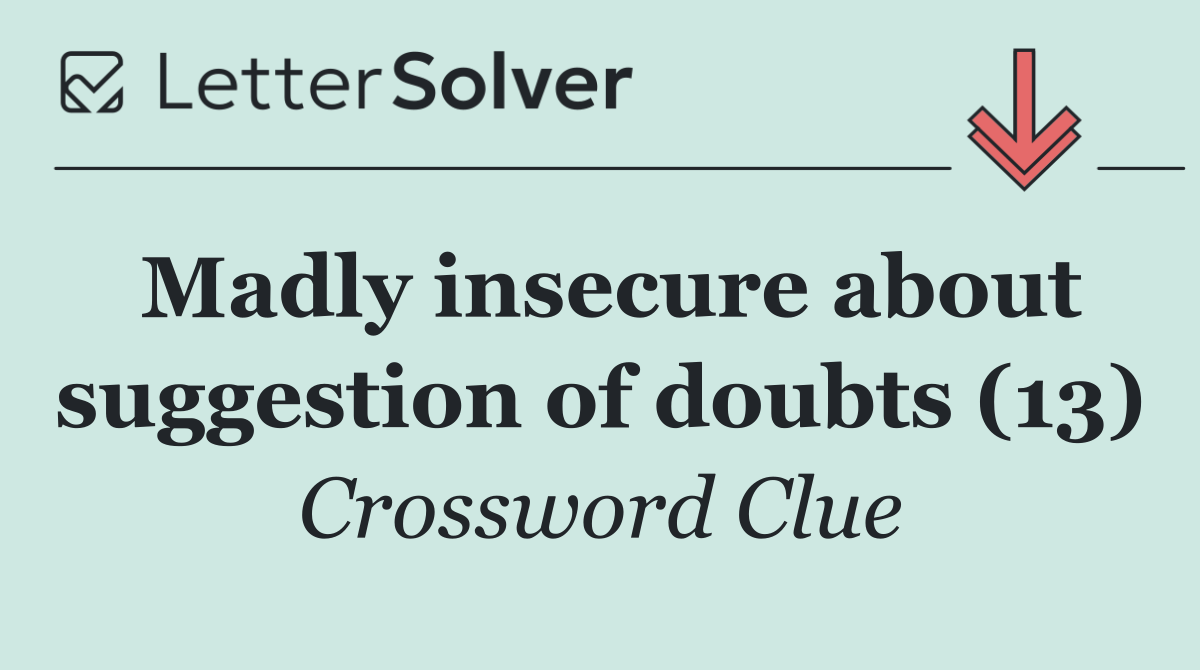 Madly insecure about suggestion of doubts (13)