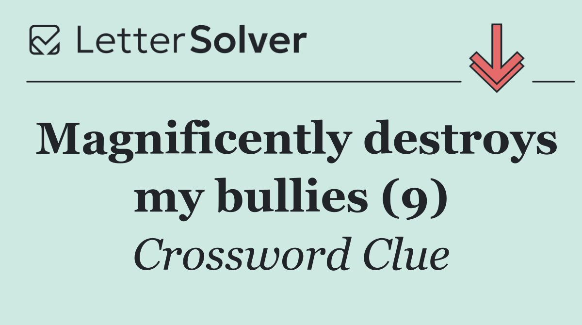 Magnificently destroys my bullies (9)