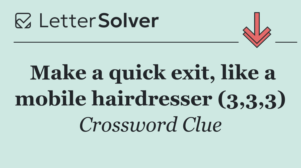 Make a quick exit, like a mobile hairdresser (3,3,3)