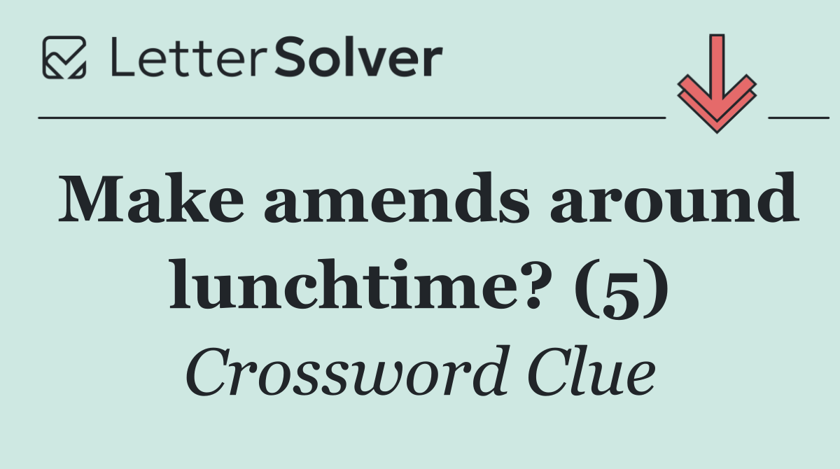 Make amends around lunchtime? (5)