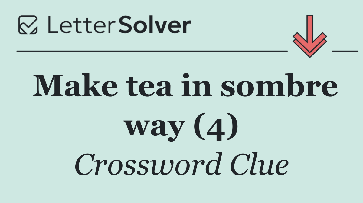 Make tea in sombre way (4)