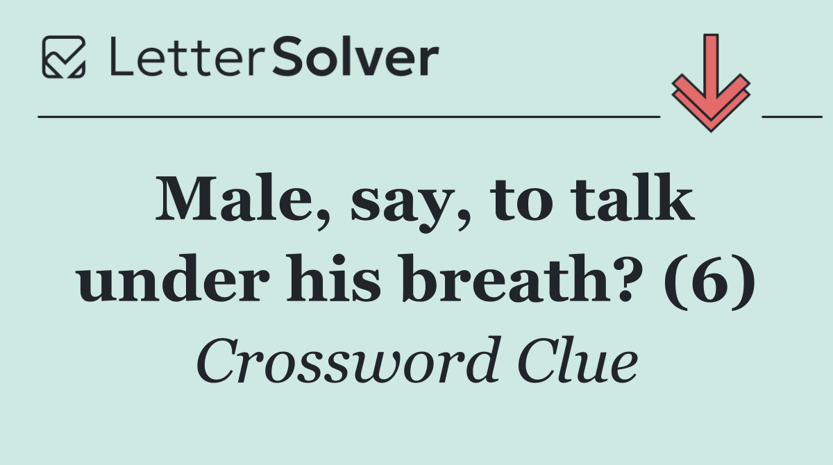 Male, say, to talk under his breath? (6)