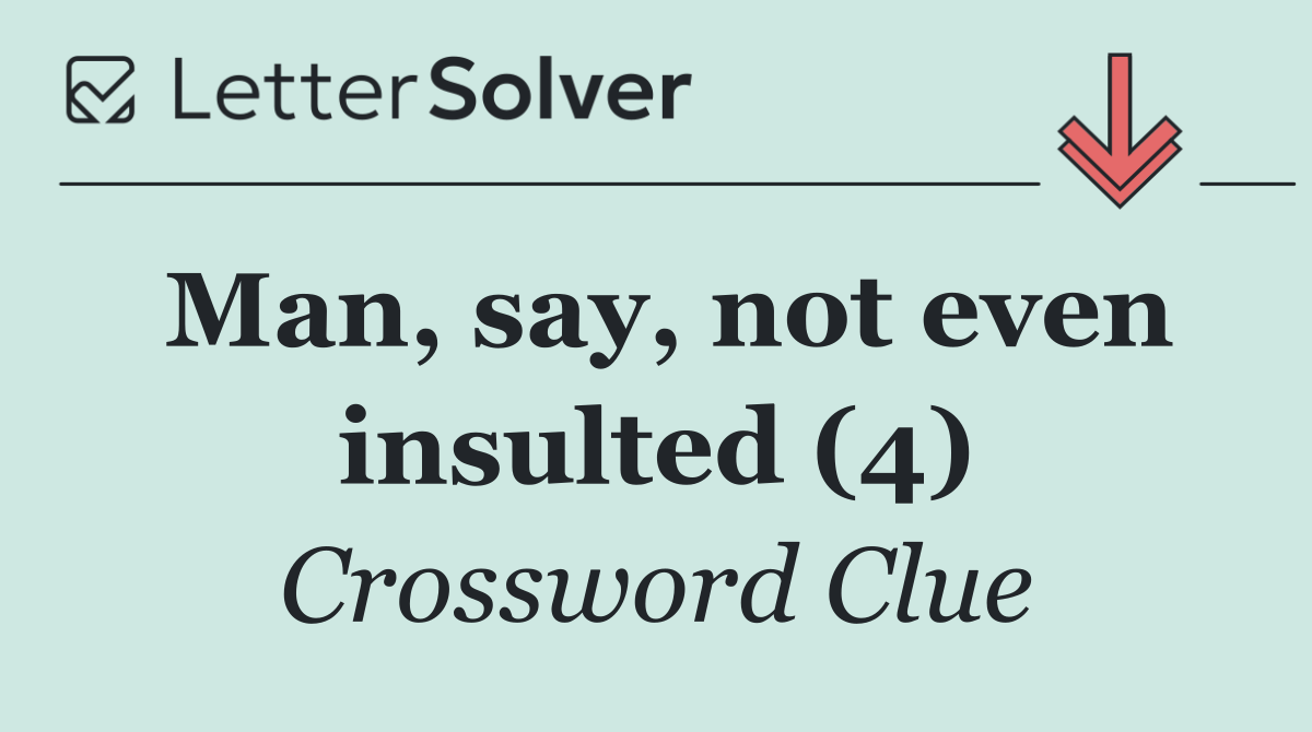 Man, say, not even insulted (4)