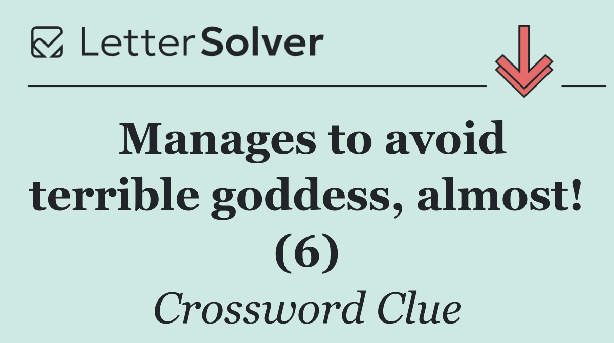 Manages to avoid terrible goddess, almost! (6)