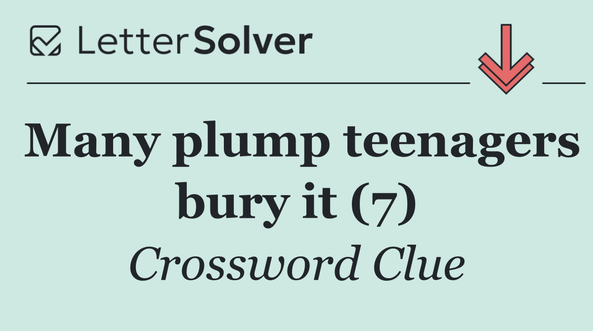 Many plump teenagers bury it (7)