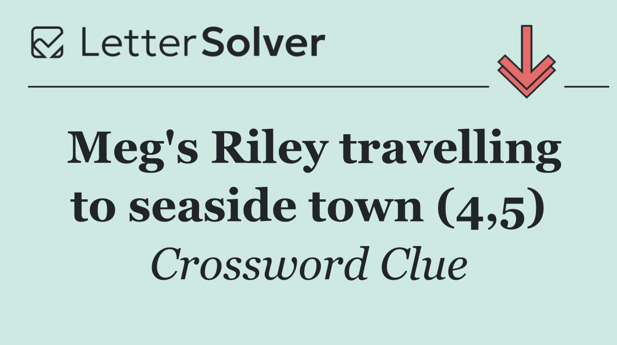 Meg's Riley travelling to seaside town (4,5)