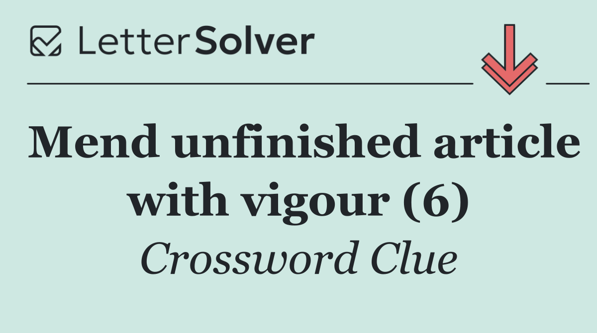 Mend unfinished article with vigour (6)