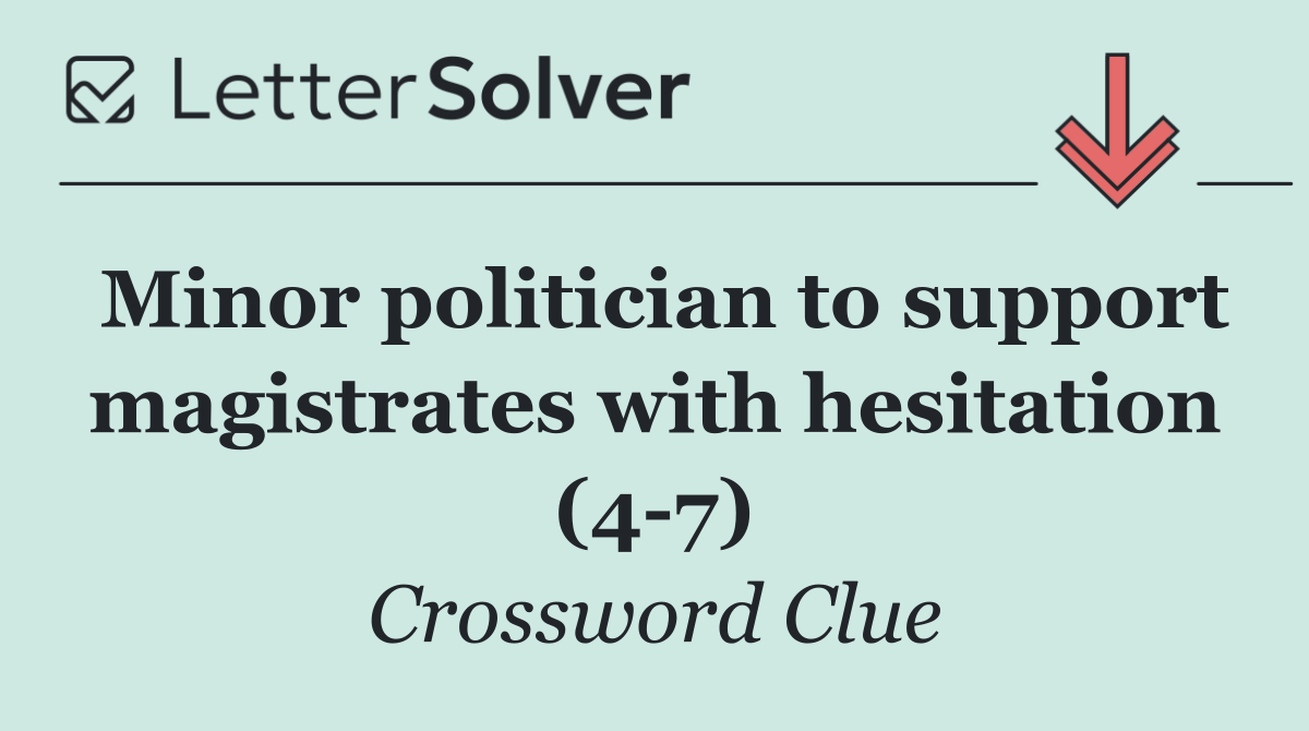 Minor politician to support magistrates with hesitation (4 7)