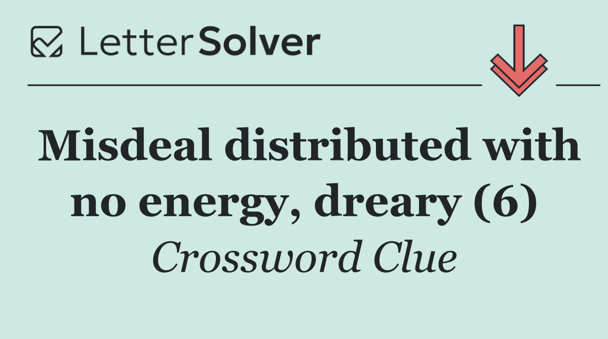 Misdeal distributed with no energy, dreary (6)