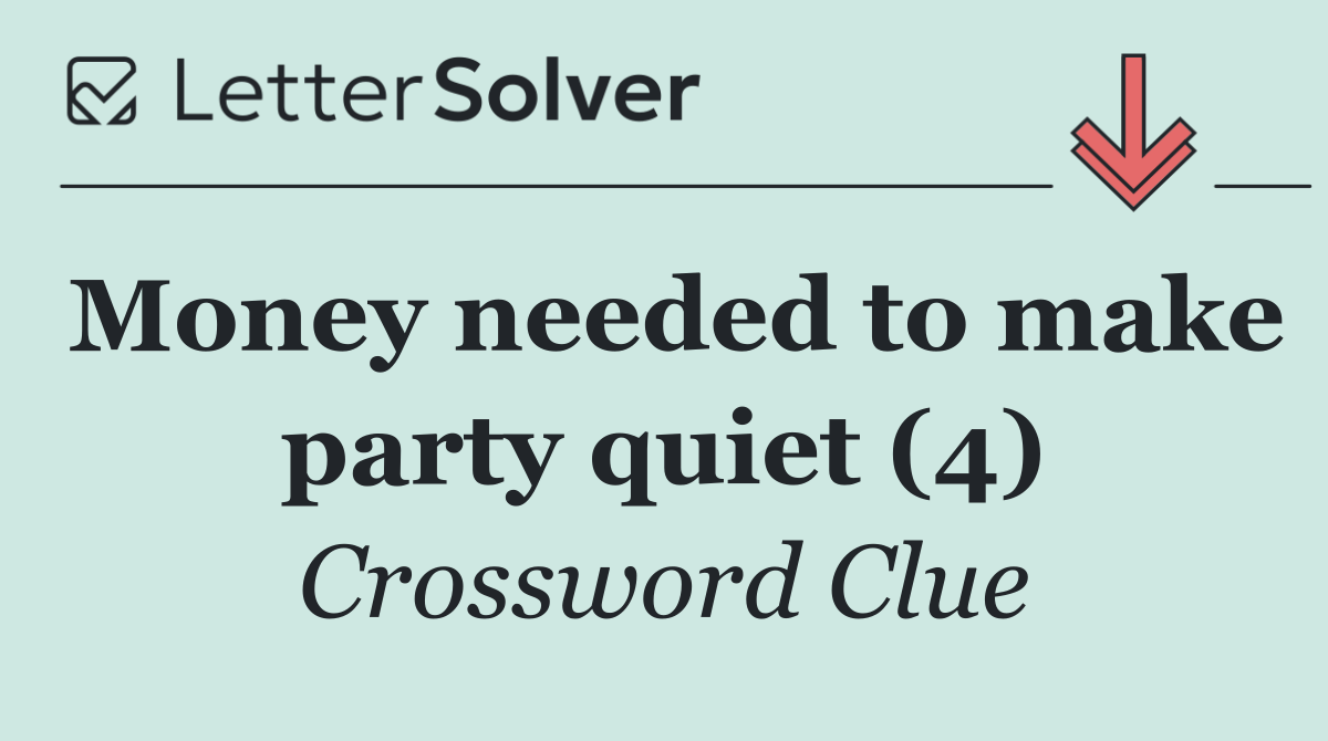 Money needed to make party quiet (4)