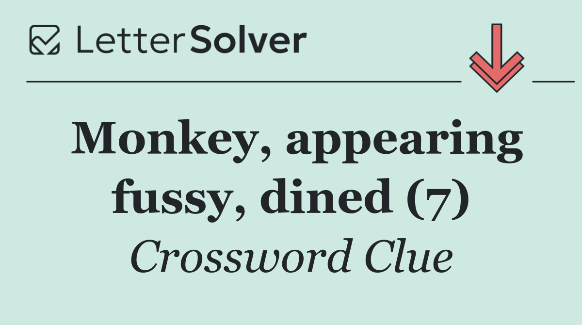 Monkey, appearing fussy, dined (7)