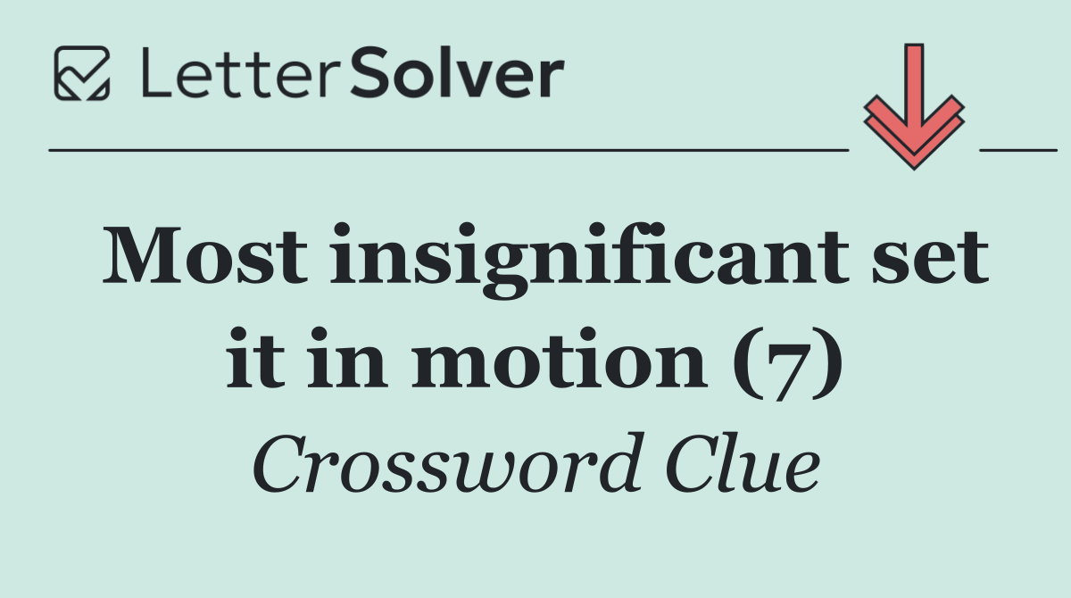 Most insignificant set it in motion (7)