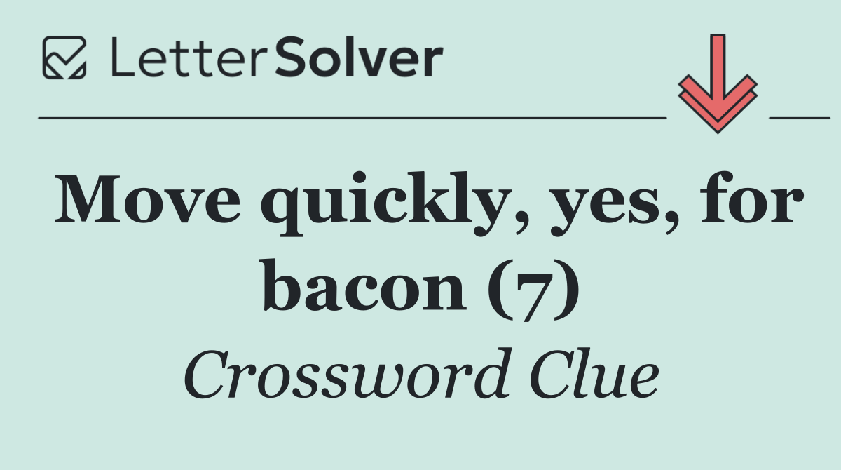 Move quickly, yes, for bacon (7)