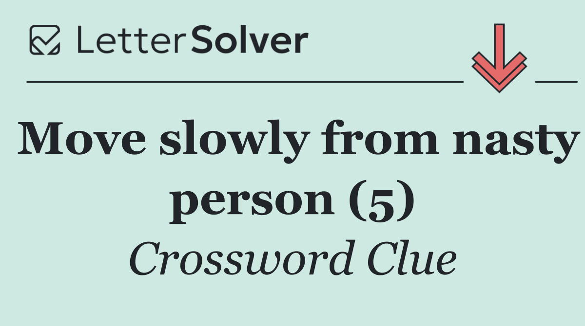 Move slowly from nasty person (5)