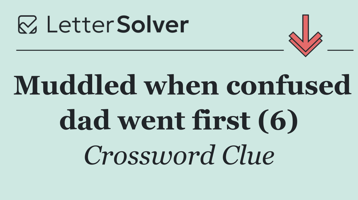Muddled when confused dad went first (6)
