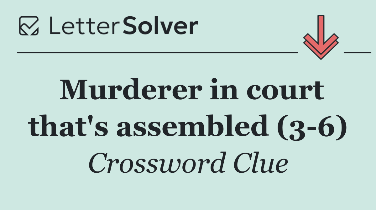 Murderer in court that's assembled (3 6)