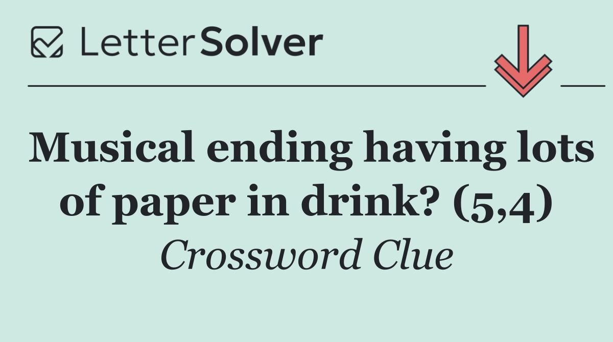 Musical ending having lots of paper in drink? (5,4)