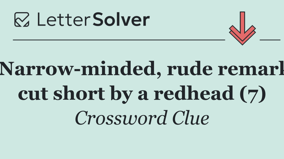 Narrow minded, rude remark cut short by a redhead (7)