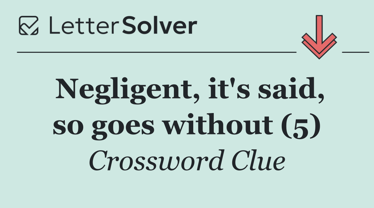 Negligent, it's said, so goes without (5)