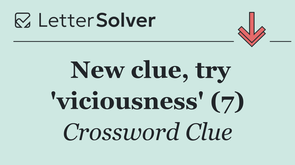 New clue, try 'viciousness' (7)