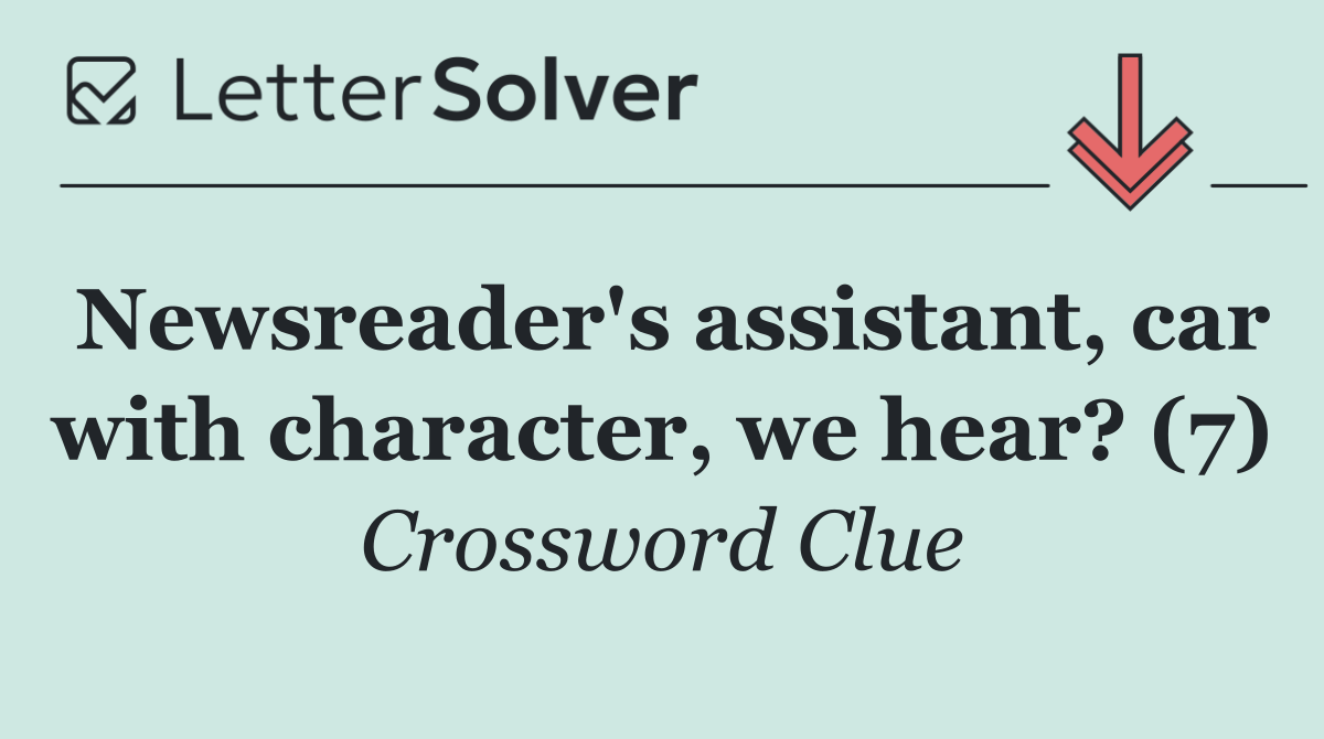 Newsreader's assistant, car with character, we hear? (7)