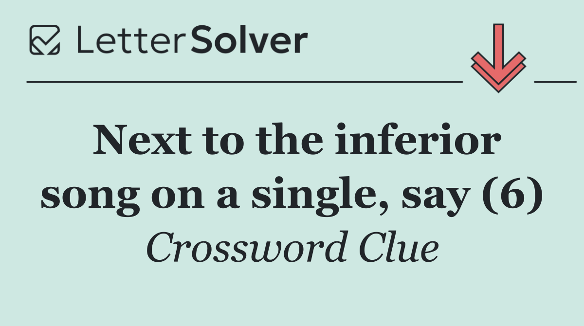 Next to the inferior song on a single, say (6)
