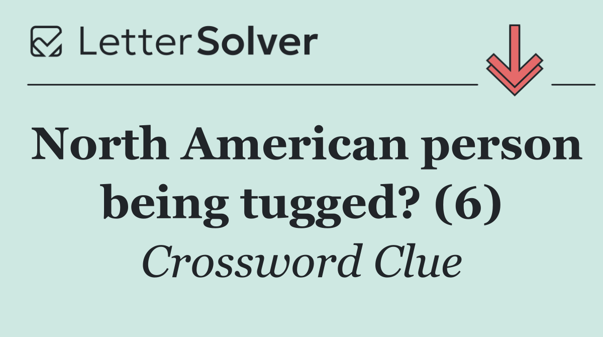 North American person being tugged? (6)