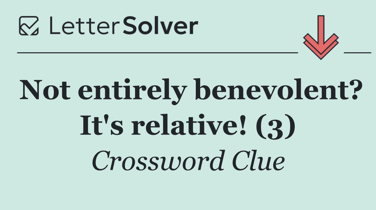Not entirely benevolent? It's relative! (3)