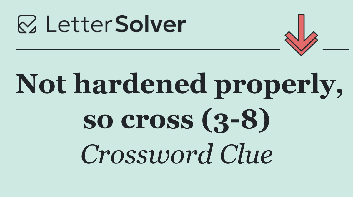 Not hardened properly, so cross (3 8)
