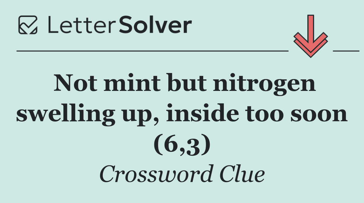 Not mint but nitrogen swelling up, inside too soon (6,3)
