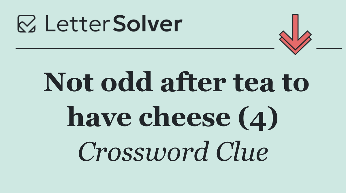Not odd after tea to have cheese (4)