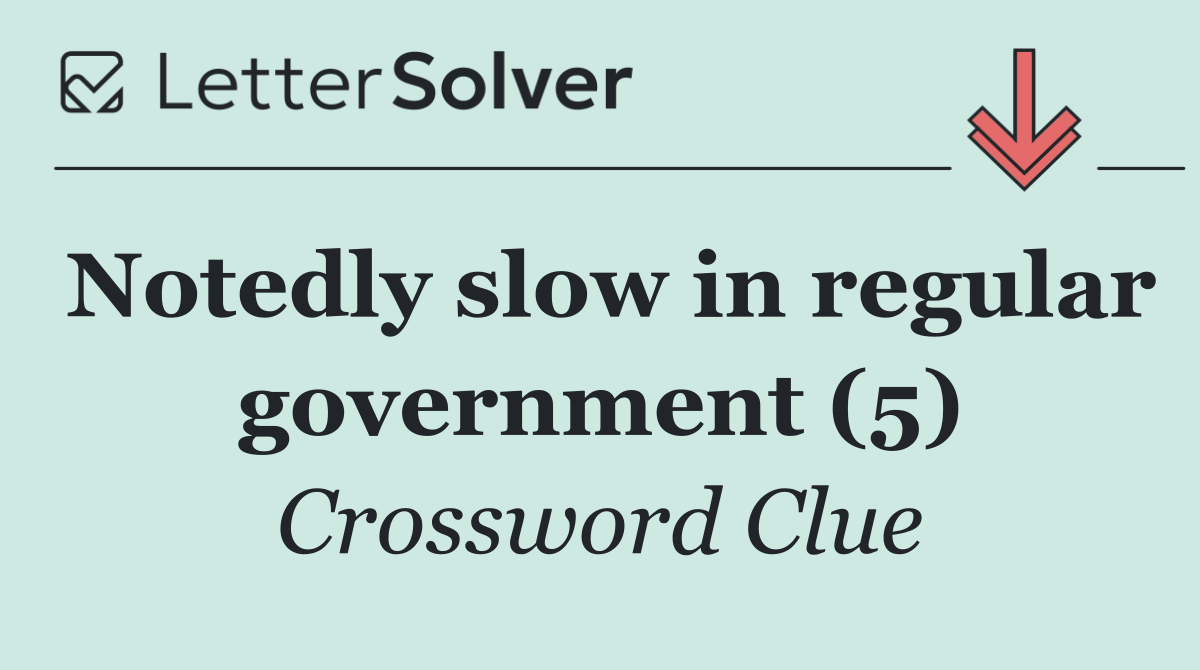 Notedly slow in regular government (5)
