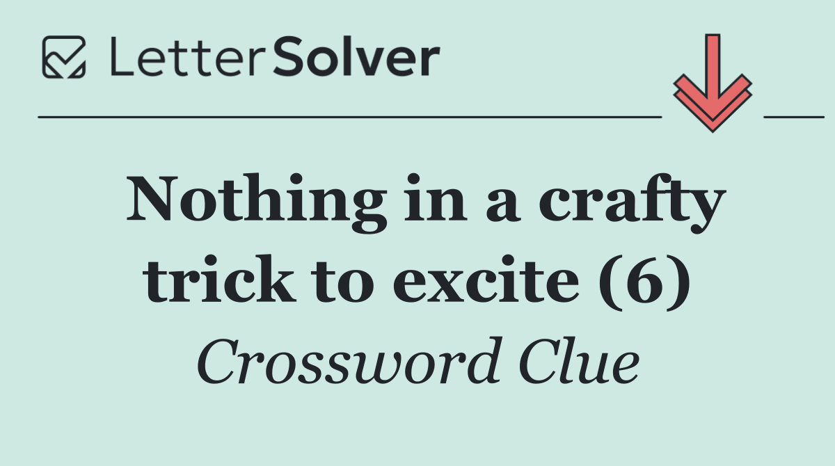 Nothing in a crafty trick to excite (6)