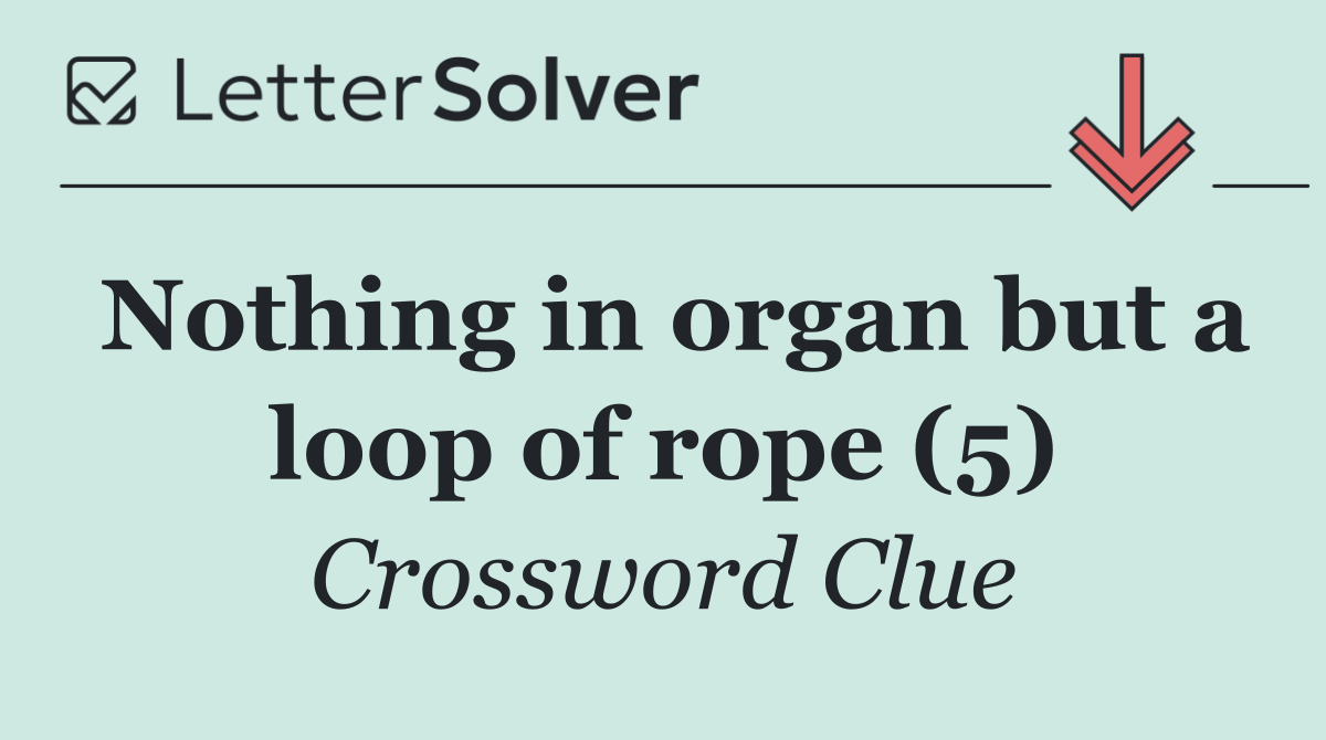 Nothing in organ but a loop of rope (5)