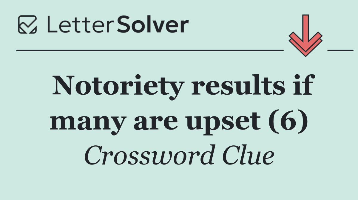 Notoriety results if many are upset (6)