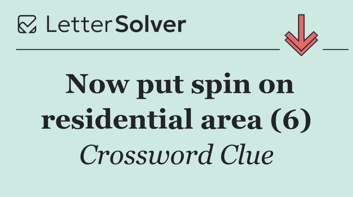 Now put spin on residential area (6)