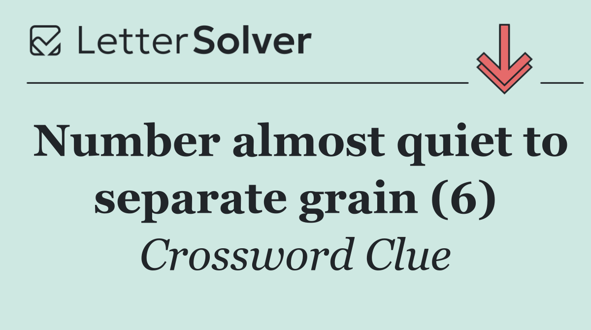 Number almost quiet to separate grain (6)