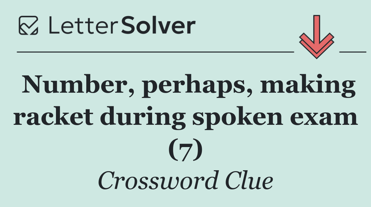 Number, perhaps, making racket during spoken exam (7)