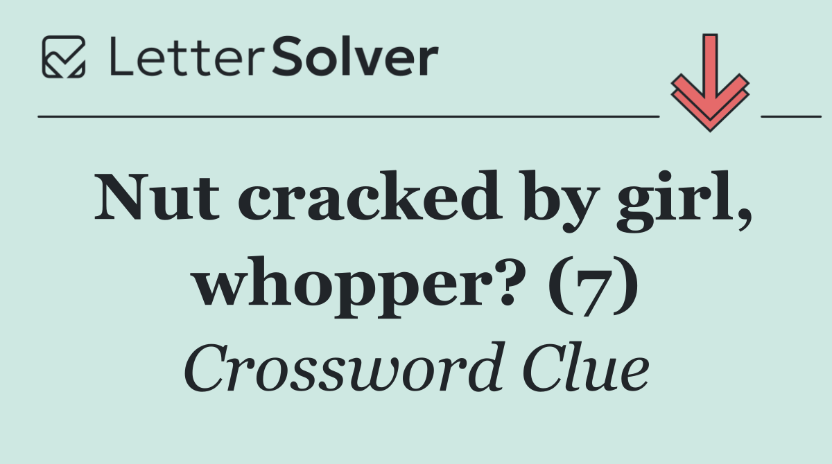 Nut cracked by girl, whopper? (7)