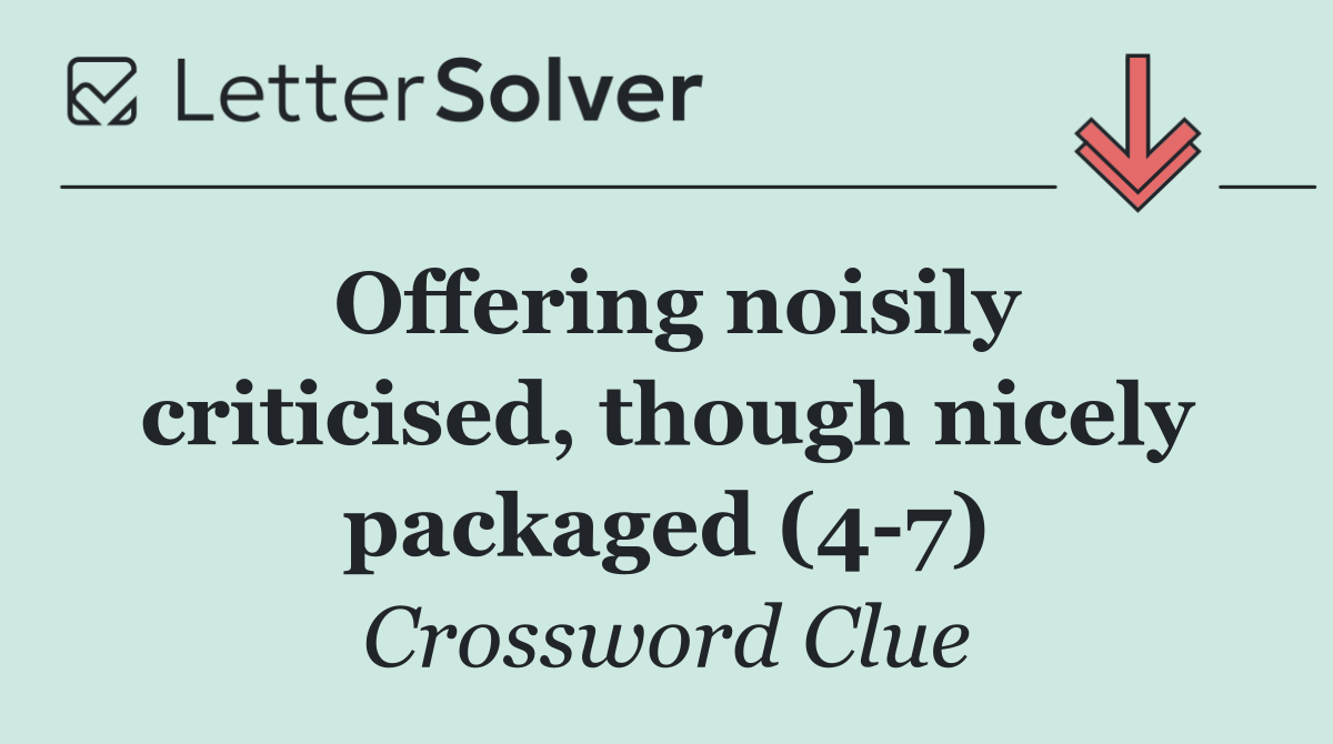 Offering noisily criticised, though nicely packaged (4 7)