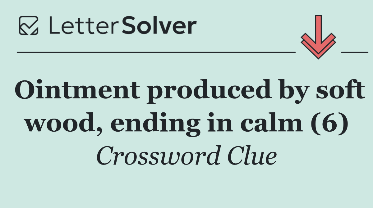 Ointment produced by soft wood, ending in calm (6)