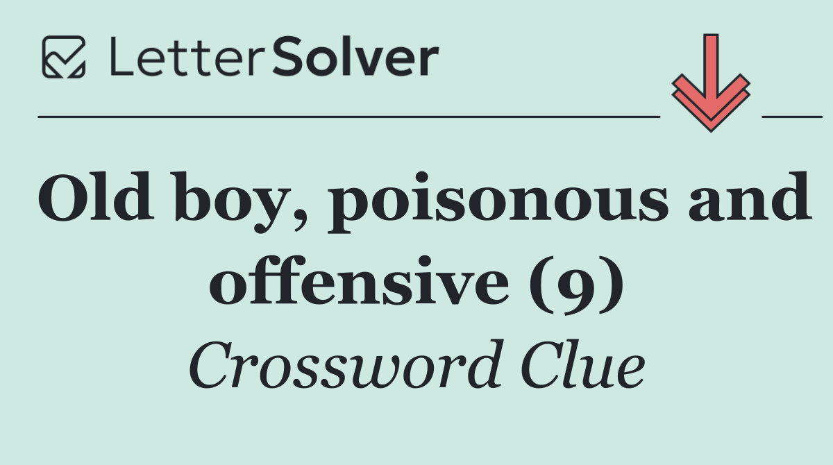 Old boy, poisonous and offensive (9)