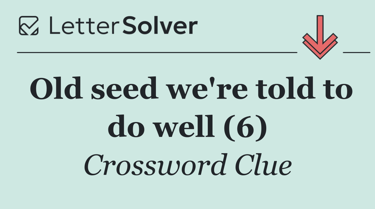 Old seed we're told to do well (6)