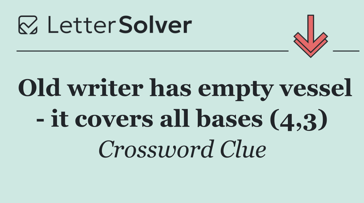 Old writer has empty vessel   it covers all bases (4,3)