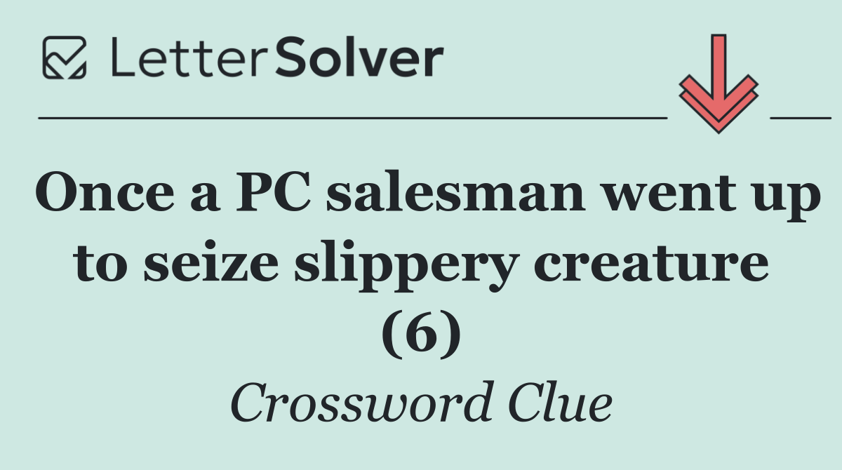 Once a PC salesman went up to seize slippery creature (6)