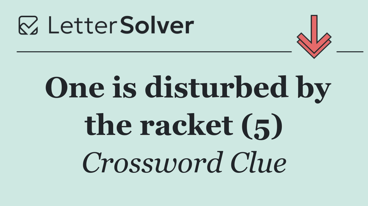 One is disturbed by the racket (5)